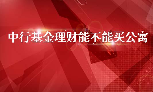 中行基金理财能不能买公寓_https://www.apanben.com_国际财经_第1张