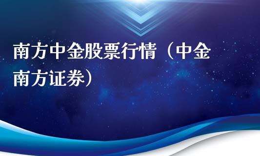 南方中金股票行情（中金 南方证券）_https://www.apanben.com_股市分析_第1张