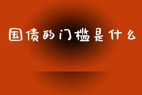 国债的门槛是什么_https://www.apanben.com_国际期货_第1张