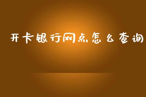 开卡银行网点怎么查询_https://www.apanben.com_国际财经_第1张