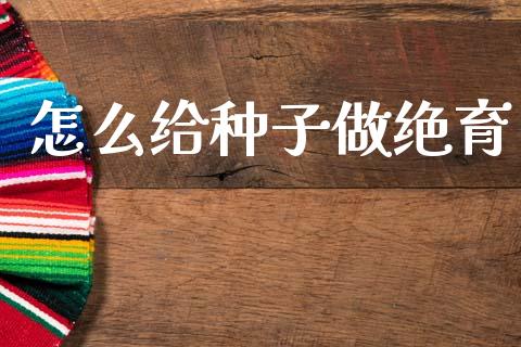 怎么给种子做绝育_https://www.apanben.com_期货学院_第1张
