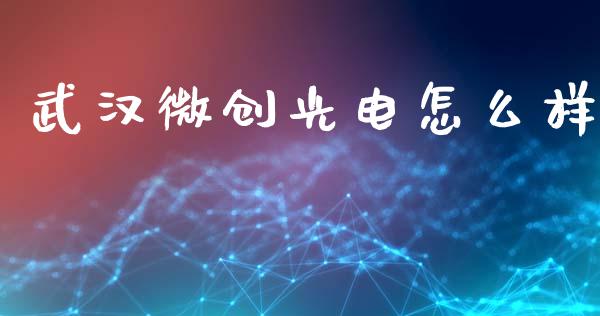 武汉微创光电怎么样_https://www.apanben.com_股票怎么玩_第1张