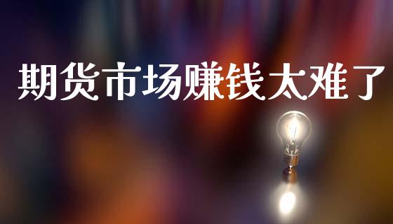 期货市场赚钱太难了_https://www.apanben.com_期货学院_第1张