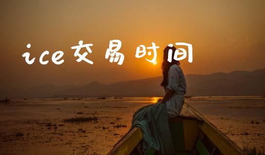ice交易时间_https://www.apanben.com_财经资讯_第1张
