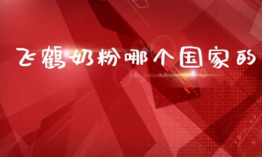 飞鹤奶粉哪个国家的_https://www.apanben.com_国际财经_第1张