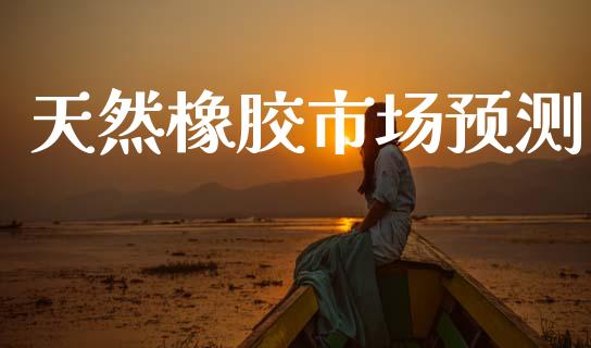 天然橡胶市场预测_https://www.apanben.com_股市分析_第1张