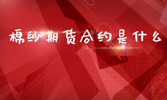 棉纱期货合约是什么_https://www.apanben.com_股票怎么玩_第1张