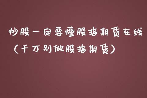 炒股一定要懂股指期货在线（千万别做股指期货）_https://www.apanben.com_在线喊单_第1张