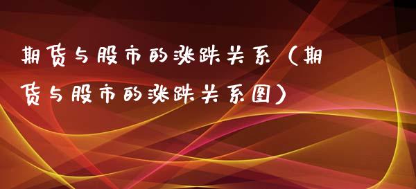 期货与股市的涨跌关系（期货与股市的涨跌关系图）_https://www.apanben.com_期货学院_第1张
