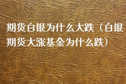 期货白银为什么大跌（白银期货大涨基金为什么跌）_https://www.apanben.com_国际期货_第1张
