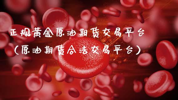 正规黄金原油期货交易平台（原油期货合法交易平台）_https://www.apanben.com_国际期货_第1张