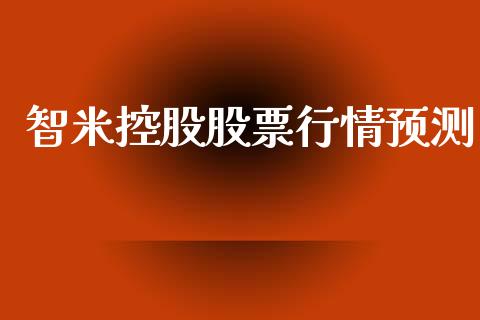 智米控股股票行情预测_https://www.apanben.com_股票怎么玩_第1张