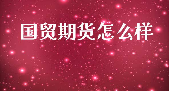 国贸期货怎么样_https://www.apanben.com_股市分析_第1张