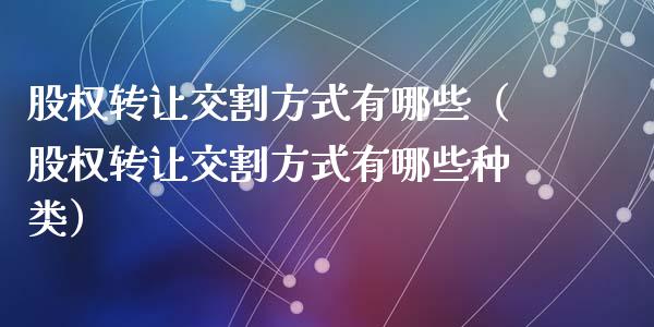 股权转让交割方式有哪些（股权转让交割方式有哪些种类）_https://www.apanben.com_期货学院_第1张
