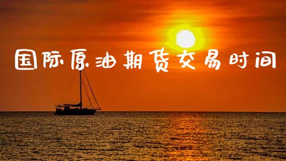 国际原油期货交易时间_https://www.apanben.com_国际期货_第1张