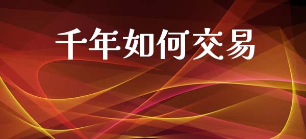 千年如何交易_https://www.apanben.com_在线喊单_第1张