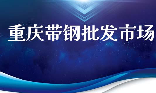 重庆带钢批发市场_https://www.apanben.com_股市分析_第1张