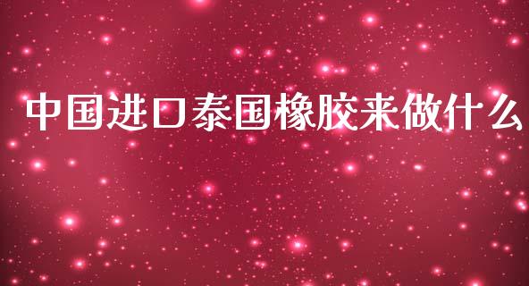 中国进口泰国橡胶来做什么_https://www.apanben.com_股市分析_第1张