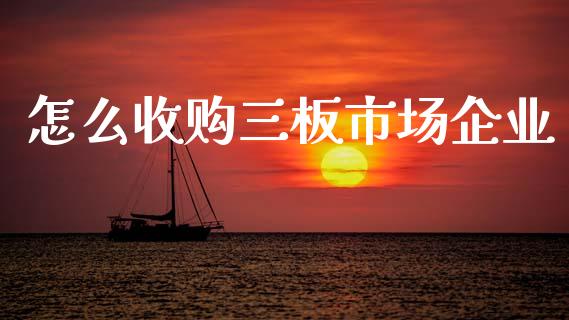 怎么收购三板市场企业_https://www.apanben.com_在线喊单_第1张