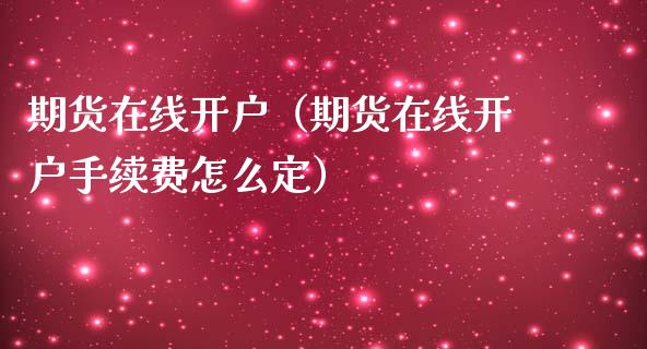期货在线开户（期货在线开户手续费怎么定）_https://www.apanben.com_在线喊单_第1张