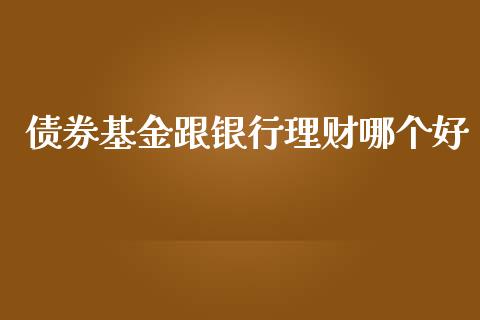 债券基金跟银行理财哪个好_https://www.apanben.com_国际财经_第1张