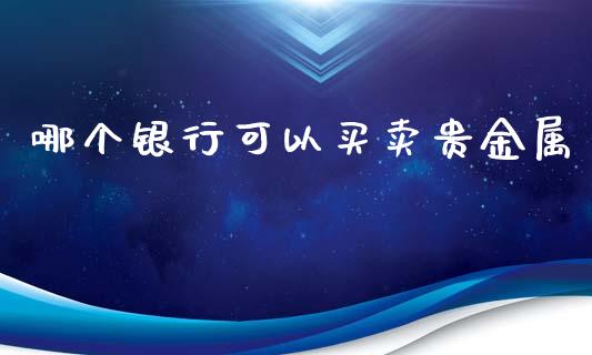 哪个银行可以买卖贵金属_https://www.apanben.com_在线喊单_第1张