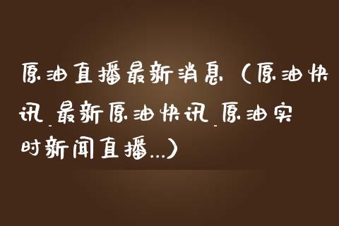 原油直播最新消息（原油快讯_最新原油快讯_原油实时新闻直播...）_https://www.apanben.com_在线喊单_第1张