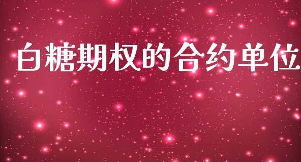 白糖期权的合约单位_https://www.apanben.com_国际期货_第1张