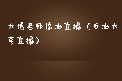 大鹏老师原油直播（石油大亨直播）_https://www.apanben.com_在线喊单_第1张