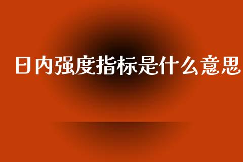 日内强度指标是什么意思_https://www.apanben.com_期货学院_第1张
