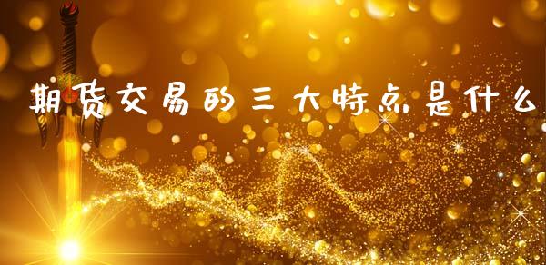 期货交易的三大特点是什么_https://www.apanben.com_股市指导_第1张