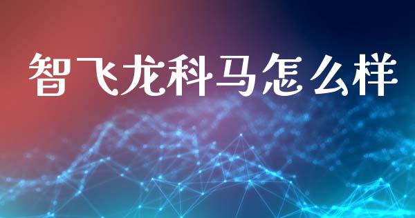 智飞龙科马怎么样_https://www.apanben.com_财经资讯_第1张