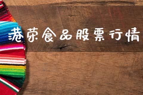 港荣食品股票行情_https://www.apanben.com_股市指导_第1张