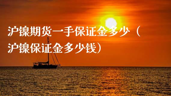 沪镍期货一手保证金多少（沪镍保证金多少钱）_https://www.apanben.com_期货学院_第1张