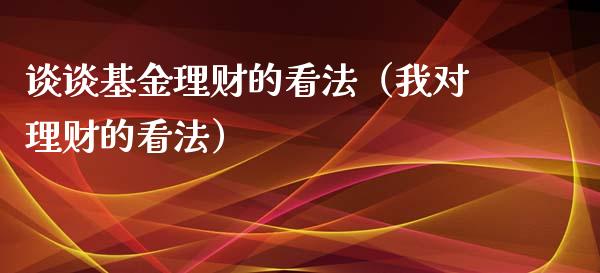 谈谈基金理财的看法（我对理财的看法）_https://www.apanben.com_国际财经_第1张