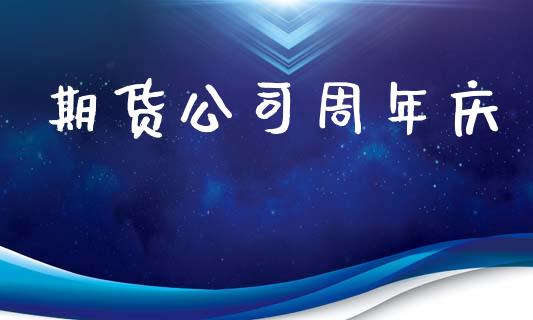期货公司周年庆_https://www.apanben.com_股市指导_第1张