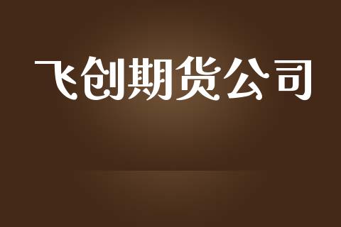 飞创期货公司_https://www.apanben.com_财经资讯_第1张