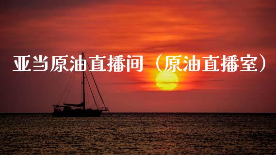 亚当原油直播间（原油直播室）_https://www.apanben.com_在线喊单_第1张