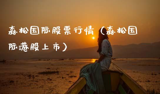 森松国际股票行情（森松国际港股上市）_https://www.apanben.com_股票怎么玩_第1张