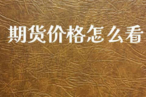 期货价格怎么看_https://www.apanben.com_在线喊单_第1张