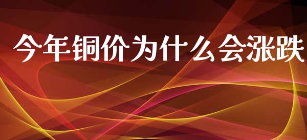 今年铜价为什么会涨跌_https://www.apanben.com_财经资讯_第1张