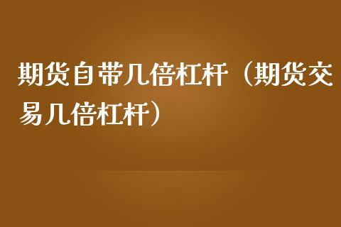 期货自带几倍杠杆（期货交易几倍杠杆）_https://www.apanben.com_期货学院_第1张