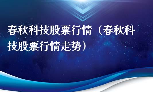 春秋科技股票行情（春秋科技股票行情走势）_https://www.apanben.com_股市指导_第1张