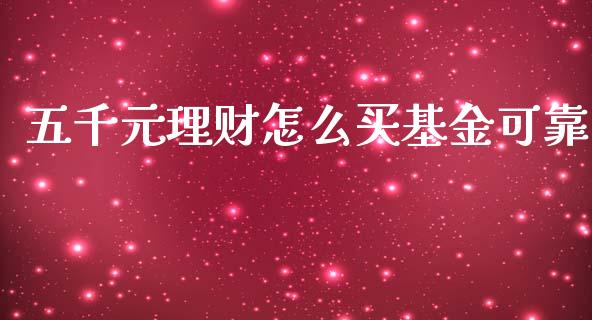 五千元理财怎么买基金可靠_https://www.apanben.com_财经资讯_第1张