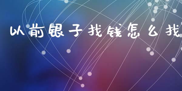 以前银子找钱怎么找_https://www.apanben.com_股票怎么玩_第1张