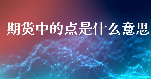 期货中的点是什么意思_https://www.apanben.com_财经资讯_第1张