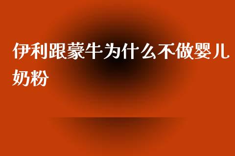 伊利跟蒙牛为什么不做婴儿奶粉_https://www.apanben.com_国际财经_第1张