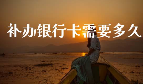 补办银行卡需要多久_https://www.apanben.com_期货学院_第1张