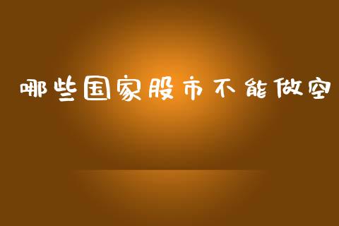 哪些国家股市不能做空_https://www.apanben.com_在线喊单_第1张