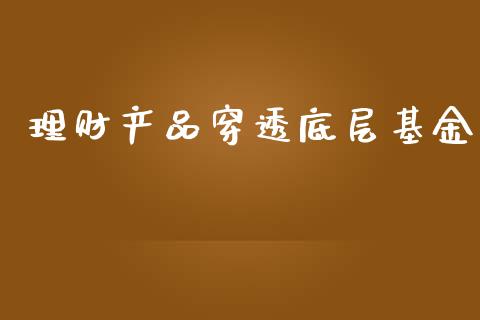 理财产品穿透底层基金_https://www.apanben.com_国际财经_第1张